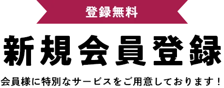 新規会員登録のメリット 会員様に特別なサービスをご用意しております！